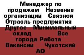 Менеджер по продажам › Название организации ­ Связной › Отрасль предприятия ­ Другое › Минимальный оклад ­ 24 000 - Все города Работа » Вакансии   . Чукотский АО